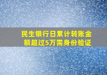 民生银行日累计转账金额超过5万需身份验证