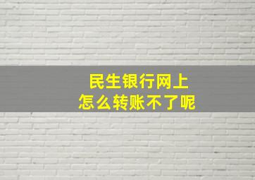 民生银行网上怎么转账不了呢