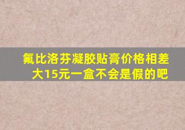 氟比洛芬凝胶贴膏价格相差大15元一盒不会是假的吧