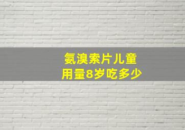 氨溴索片儿童用量8岁吃多少