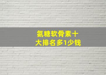 氨糖软骨素十大排名多1少钱