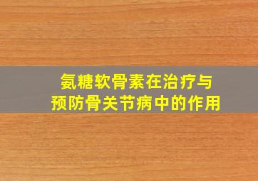 氨糖软骨素在治疗与预防骨关节病中的作用