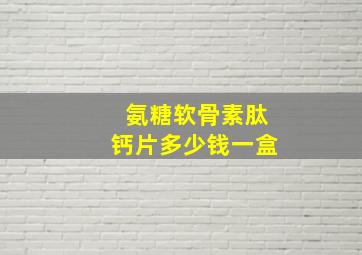 氨糖软骨素肽钙片多少钱一盒