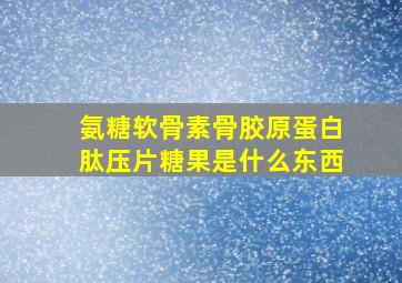 氨糖软骨素骨胶原蛋白肽压片糖果是什么东西