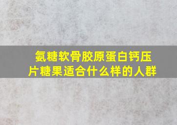 氨糖软骨胶原蛋白钙压片糖果适合什么样的人群