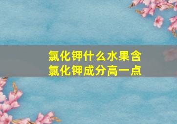 氯化钾什么水果含氯化钾成分高一点