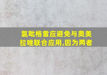 氯吡格雷应避免与奥美拉唑联合应用,因为两者