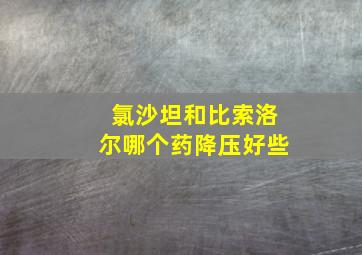 氯沙坦和比索洛尔哪个药降压好些