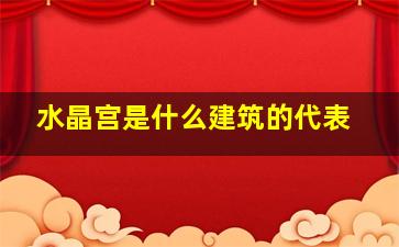 水晶宫是什么建筑的代表