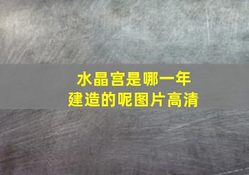 水晶宫是哪一年建造的呢图片高清