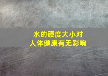 水的硬度大小对人体健康有无影响