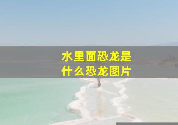 水里面恐龙是什么恐龙图片