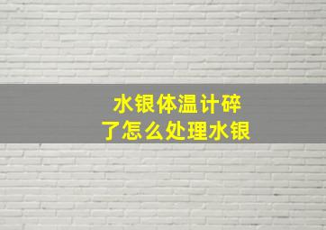 水银体温计碎了怎么处理水银