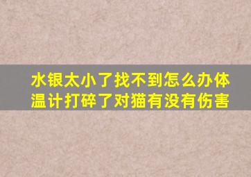 水银太小了找不到怎么办体温计打碎了对猫有没有伤害