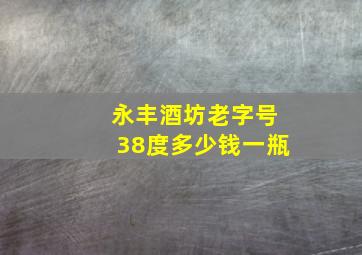 永丰酒坊老字号38度多少钱一瓶