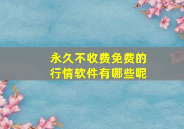 永久不收费免费的行情软件有哪些呢