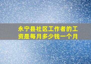 永宁县社区工作者的工资是每月多少钱一个月