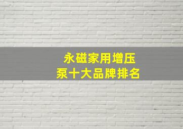 永磁家用增压泵十大品牌排名