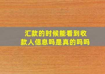 汇款的时候能看到收款人信息吗是真的吗吗