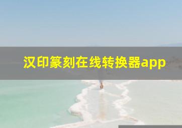 汉印篆刻在线转换器app