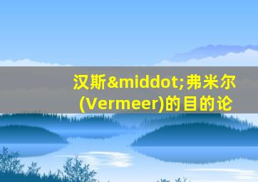 汉斯·弗米尔(Vermeer)的目的论