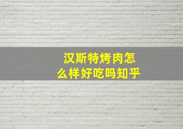 汉斯特烤肉怎么样好吃吗知乎