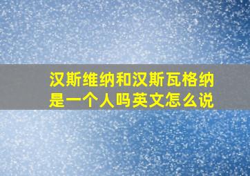 汉斯维纳和汉斯瓦格纳是一个人吗英文怎么说