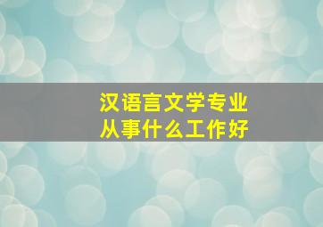 汉语言文学专业从事什么工作好