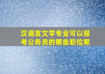 汉语言文学专业可以报考公务员的哪些职位呢