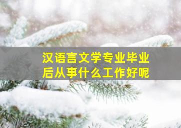 汉语言文学专业毕业后从事什么工作好呢