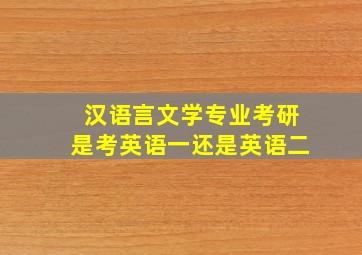 汉语言文学专业考研是考英语一还是英语二