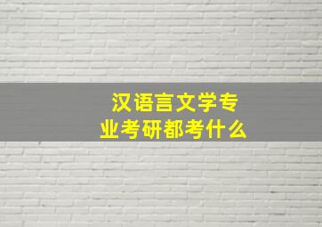 汉语言文学专业考研都考什么