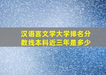 汉语言文学大学排名分数线本科近三年是多少