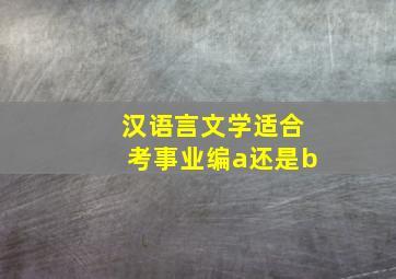 汉语言文学适合考事业编a还是b