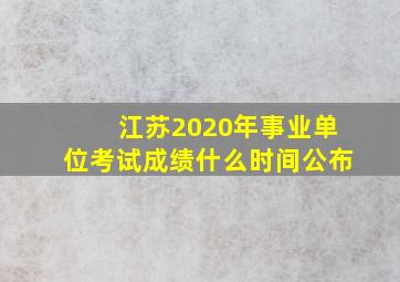 江苏2020年事业单位考试成绩什么时间公布