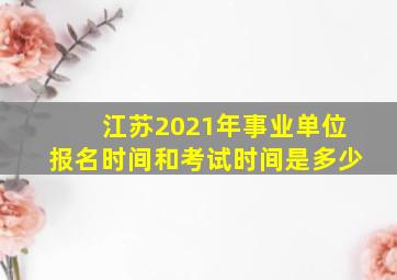 江苏2021年事业单位报名时间和考试时间是多少