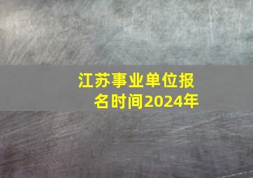 江苏事业单位报名时间2024年