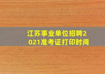 江苏事业单位招聘2021准考证打印时间