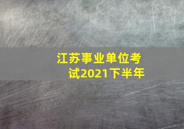 江苏事业单位考试2021下半年