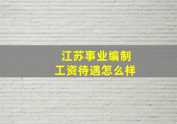 江苏事业编制工资待遇怎么样