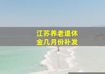 江苏养老退休金几月份补发