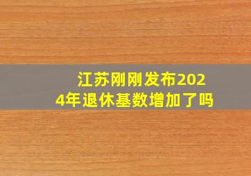 江苏刚刚发布2024年退休基数增加了吗