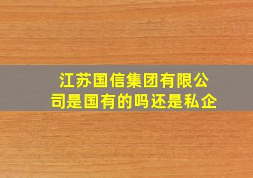 江苏国信集团有限公司是国有的吗还是私企