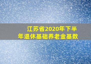 江苏省2020年下半年退休基础养老金基数