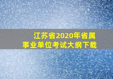 江苏省2020年省属事业单位考试大纲下载