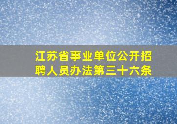 江苏省事业单位公开招聘人员办法第三十六条