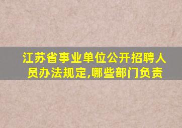 江苏省事业单位公开招聘人员办法规定,哪些部门负责