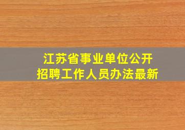 江苏省事业单位公开招聘工作人员办法最新