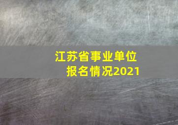 江苏省事业单位报名情况2021