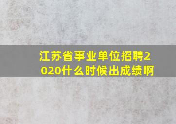 江苏省事业单位招聘2020什么时候出成绩啊